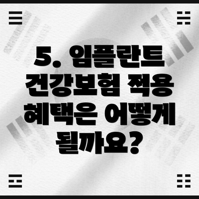 5. 임플란트 건강보험 적용 혜택은 어떻게 될까요?