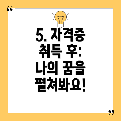 5. 자격증 취득 후:  나의 꿈을 펼쳐봐요!