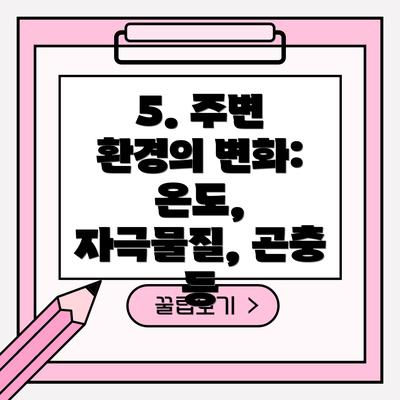 5. 주변 환경의 변화: 온도, 자극물질, 곤충 등