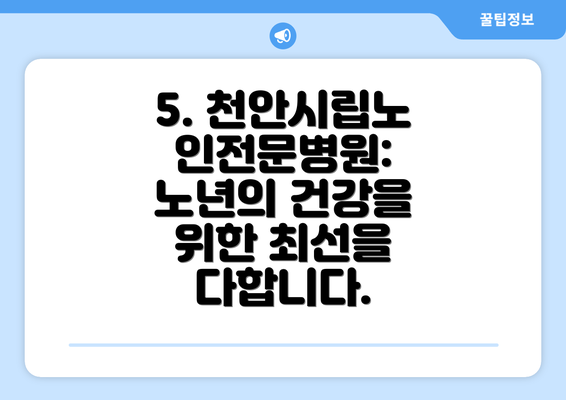 5. 천안시립노인전문병원: 노년의 건강을 위한 최선을 다합니다.