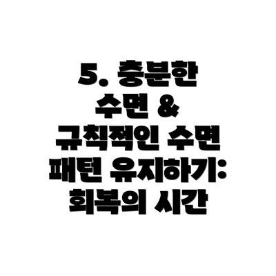 5. 충분한 수면 & 규칙적인 수면 패턴 유지하기: 회복의 시간