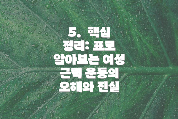 5.  핵심 정리: 표로 알아보는 여성 근력 운동의 오해와 진실
