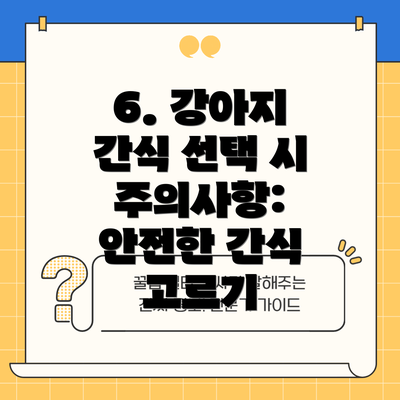 6. 강아지 간식 선택 시 주의사항: 안전한 간식 고르기