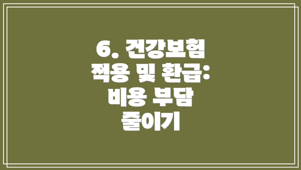 6. 건강보험 적용 및 환급: 비용 부담 줄이기