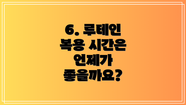6. 루테인 복용 시간은 언제가 좋을까요?