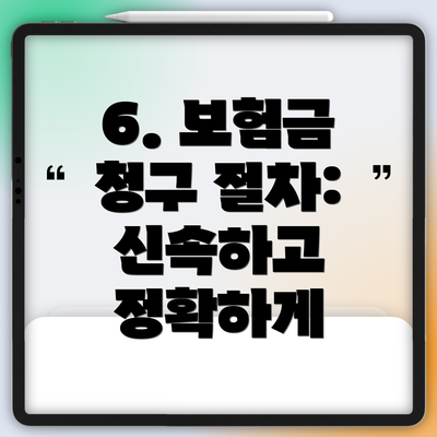 6. 보험금 청구 절차: 신속하고 정확하게