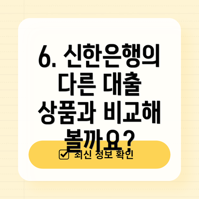 6. 신한은행의 다른 대출 상품과 비교해 볼까요?