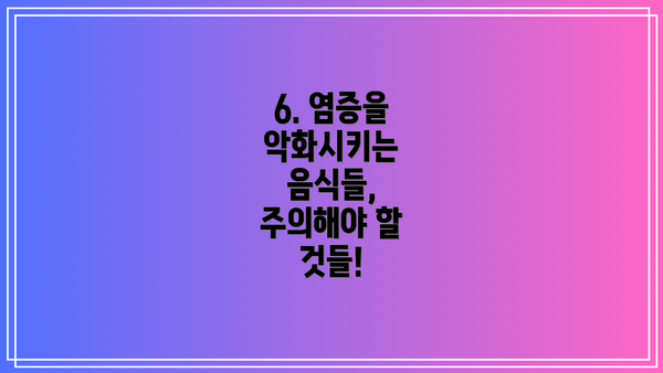 6. 염증을 악화시키는 음식들, 주의해야 할 것들!