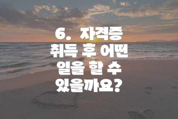 6.  자격증 취득 후 어떤 일을 할 수 있을까요?