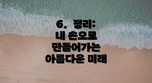 6.  정리:  내 손으로 만들어가는 아름다운 미래