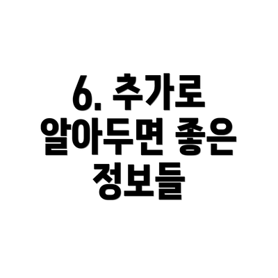 6. 추가로 알아두면 좋은 정보들