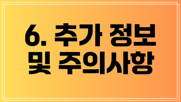 6. 추가 정보 및 주의사항