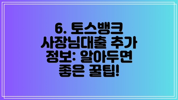 6. 토스뱅크 사장님대출 추가 정보: 알아두면 좋은 꿀팁!