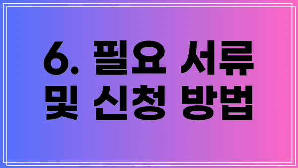 6. 필요 서류 및 신청 방법