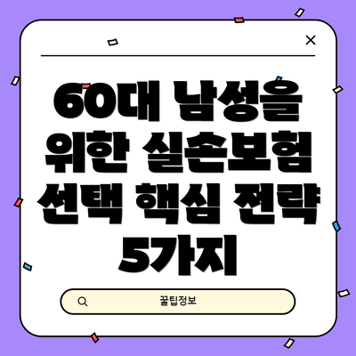 60대 남성을 위한 실손보험 선택 핵심 전략 5가지