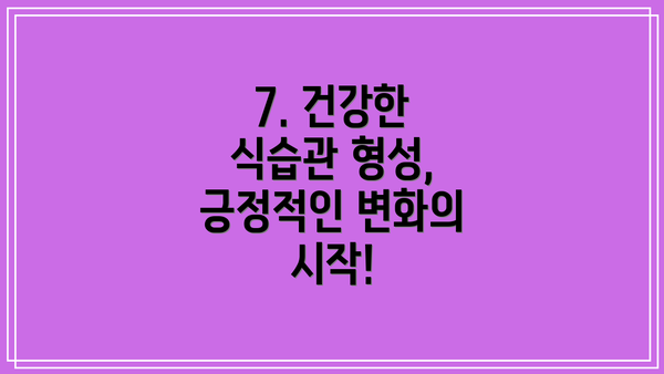 7. 건강한 식습관 형성, 긍정적인 변화의 시작!