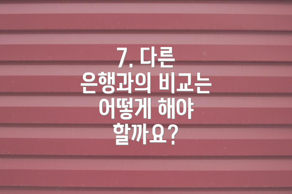 7. 다른 은행과의 비교는 어떻게 해야 할까요?