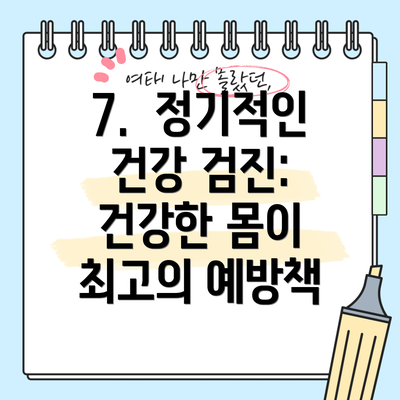 7.  정기적인 건강 검진: 건강한 몸이 최고의 예방책