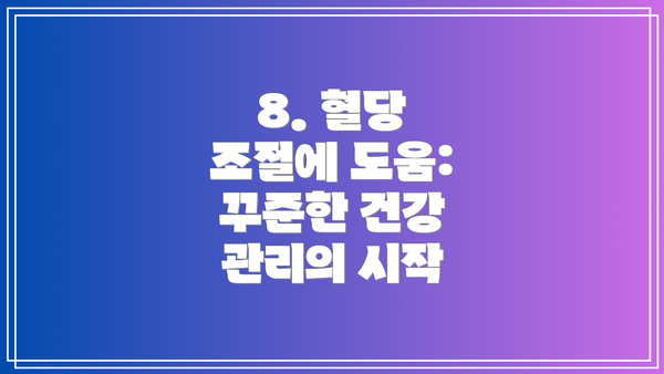 8. 혈당 조절에 도움:  꾸준한 건강 관리의 시작