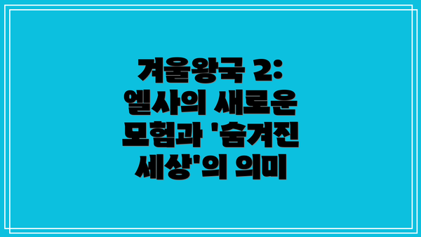 겨울왕국 2: 엘사의 새로운 모험과 '숨겨진 세상'의 의미