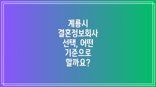 계룡시 결혼정보회사 선택, 어떤 기준으로 할까요?