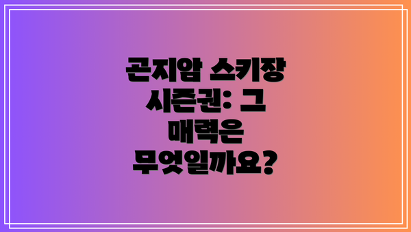 곤지암 스키장 시즌권: 그 매력은 무엇일까요?
