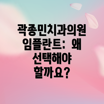 곽종민치과의원 임플란트:  왜 선택해야 할까요?