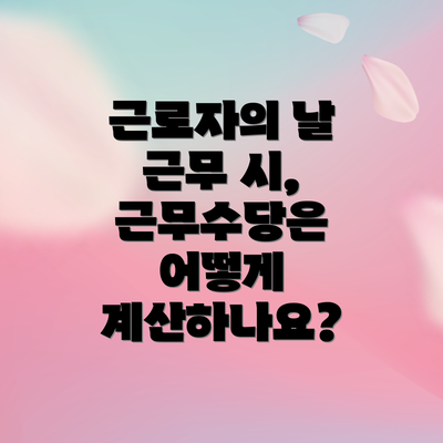 근로자의 날 근무 시, 근무수당은 어떻게 계산하나요?