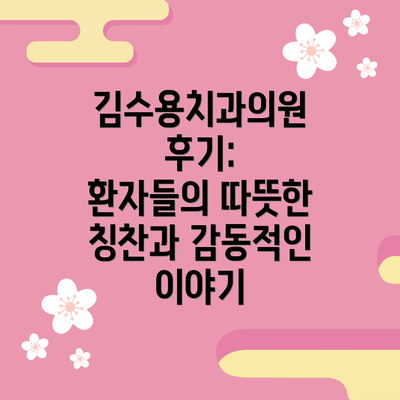김수용치과의원 후기:  환자들의 따뜻한 칭찬과 감동적인 이야기