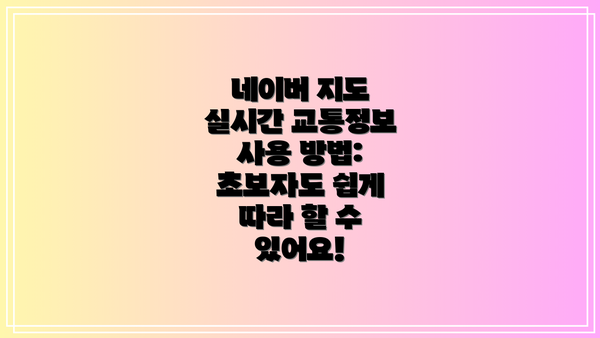 네이버 지도 실시간 교통정보 사용 방법: 초보자도 쉽게 따라 할 수 있어요!