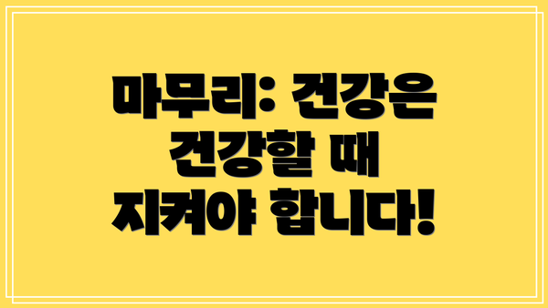마무리: 건강은 건강할 때 지켜야 합니다!