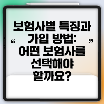 보험사별 특징과 가입 방법: 어떤 보험사를 선택해야 할까요?