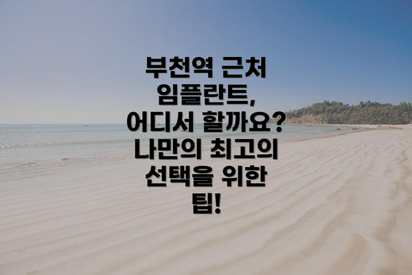 부천역 근처 임플란트, 어디서 할까요?  나만의 최고의 선택을 위한 팁!