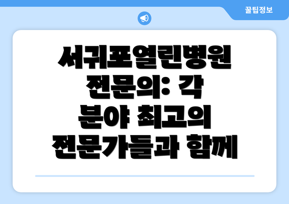 서귀포열린병원 전문의: 각 분야 최고의 전문가들과 함께