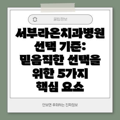 서부라온치과병원 선택 기준:  믿음직한 선택을 위한 5가지 핵심 요소