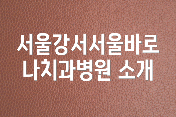 서울강서서울바로나치과병원 소개