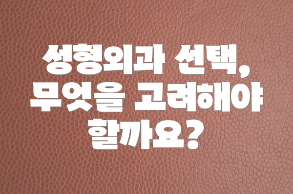성형외과 선택, 무엇을 고려해야 할까요?