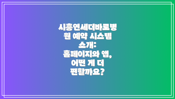 시흥연세더바로병원 예약 시스템 소개: 홈페이지와 앱, 어떤 게 더 편할까요?