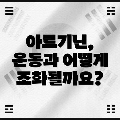 아르기닌, 운동과 어떻게 조화될까요?