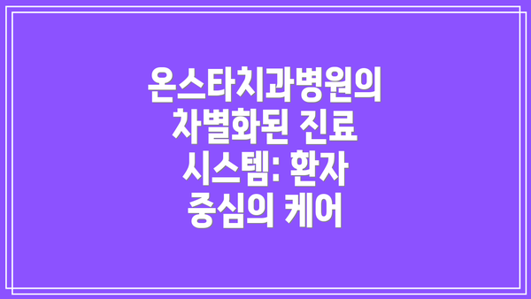 온스타치과병원의 차별화된 진료 시스템: 환자 중심의 케어