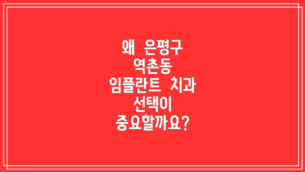 왜  은평구  역촌동  임플란트  치과  선택이  중요할까요?