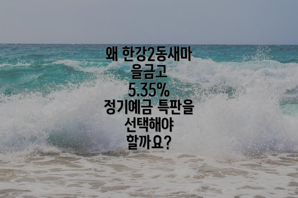 왜 한강2동새마을금고 5.35% 정기예금 특판을 선택해야 할까요?