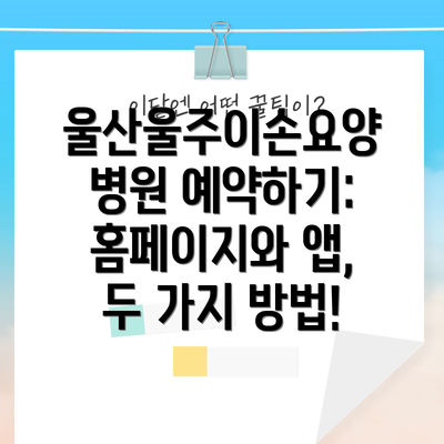 울산울주이손요양병원 예약하기: 홈페이지와 앱, 두 가지 방법!