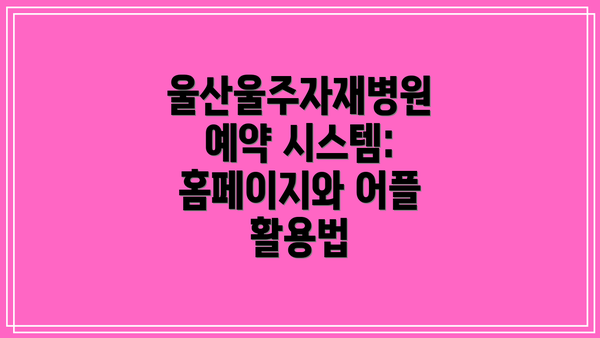울산울주자재병원 예약 시스템: 홈페이지와 어플 활용법