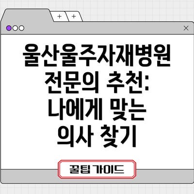 울산울주자재병원 전문의 추천: 나에게 맞는 의사 찾기