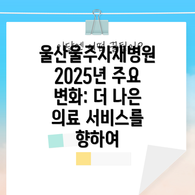울산울주자재병원 2025년 주요 변화: 더 나은 의료 서비스를 향하여
