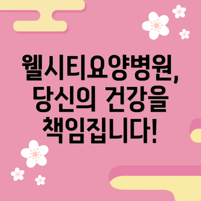 웰시티요양병원, 당신의 건강을 책임집니다!