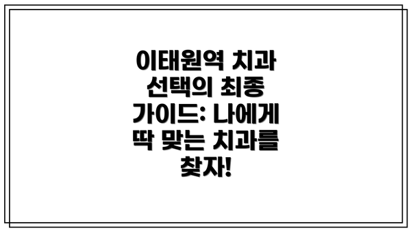 이태원역 치과 선택의 최종 가이드: 나에게 딱 맞는 치과를 찾자!