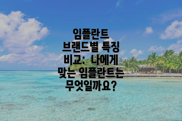 임플란트 브랜드별 특징 비교:  나에게 맞는 임플란트는 무엇일까요?