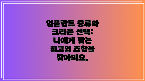 임플란트 종류와 크라운 선택: 나에게 맞는 최고의 조합을 찾아봐요.